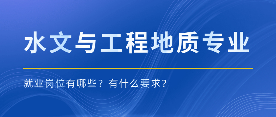 水文地质与工程地质专业就业岗位有哪些？有什么要求？_岗位职责_招聘要求_就业前景