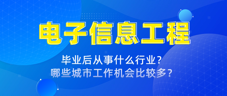 电子信息工程专业毕业后从事什么行业？哪些城市工作机会比较多？_平地起直聘
