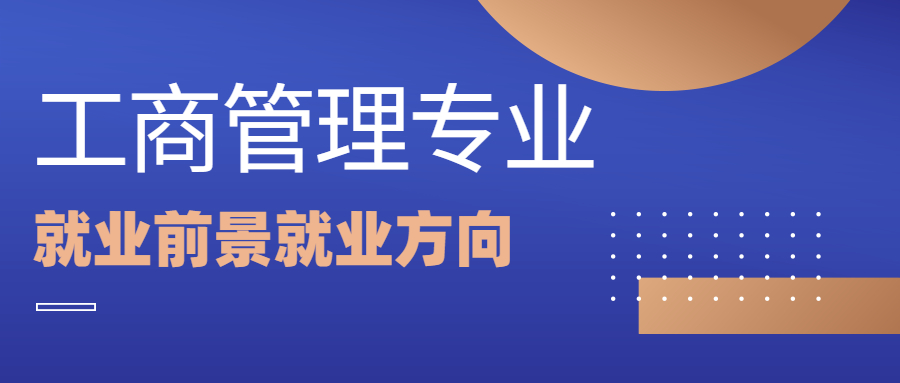 工商管理专业:毕业后的就业方向有哪些?就业前景如何？真的好找工作吗?
