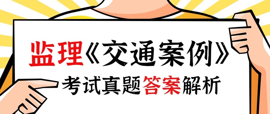 2023年监理工程师《交通工程案例分析》考后对答案！！！_监理