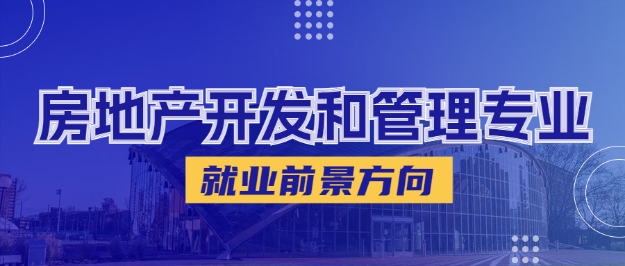 房地产开发和管理专业就业前景现在怎么样？就业方向有哪些？