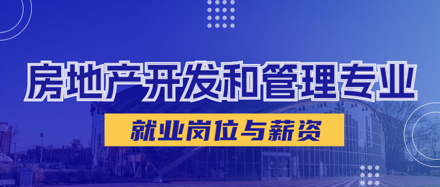 房地产开发与管理专业就业岗位有哪些?能从事什么工作,工资多少? 房地产开发与管理专业就业岗位有哪些?能从事什么工作,工资多少?