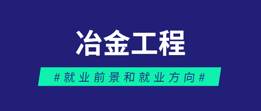 2023冶金工程专业就业前景和就业方向最新分析! 成人教育学历提升招生简章首图(23).jpg