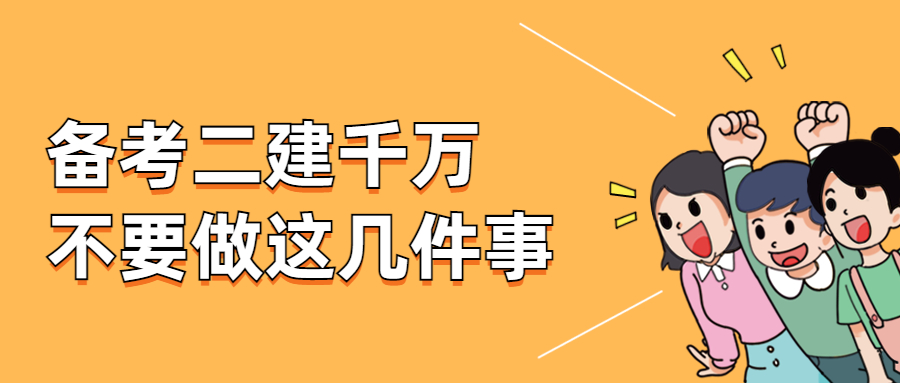 二建考试倒计时8天！备考二建千万不要做这几件事情！