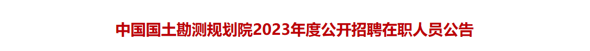 中国国土勘测规划院2023年度公开招聘在职人员公告_国企招聘信息_求职找工作 中国国土勘测规划院2023年度公开招聘在职人员公告_国企招聘信息_求职找工作