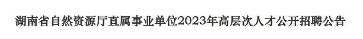 湖南省自然资源厅直属事业单位2023年高层次人才公开招聘公告_国企招聘信息_求职找工作