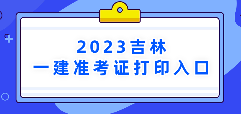 2023年吉林省一建准考证打印入口→
