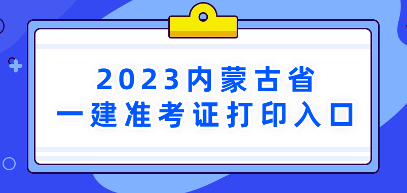 2023年内蒙古省一建准考证打印入口→