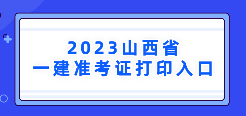 2023年山西省一建准考证打印入口→