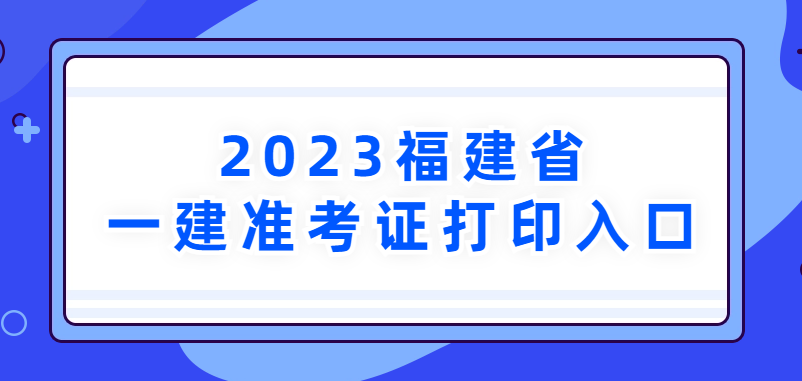 2023年福建省一建准考证打印入口→