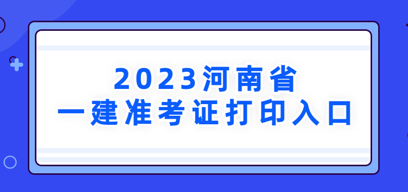 2023年河南省一建准考证打印入口→