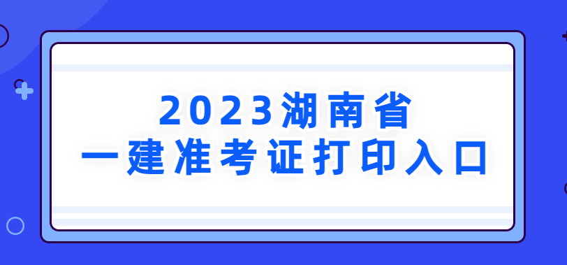 2023年湖南省一建准考证打印入口→