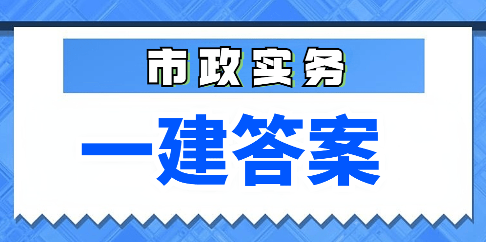 速来估分对答案！2023年一建《市政工程管理与实务》真题答案解析已出！