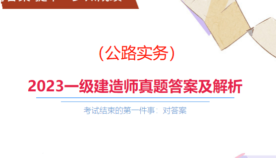 速来估分！2023一级建造师《公路工程管理与实务》真题答案解析已出！