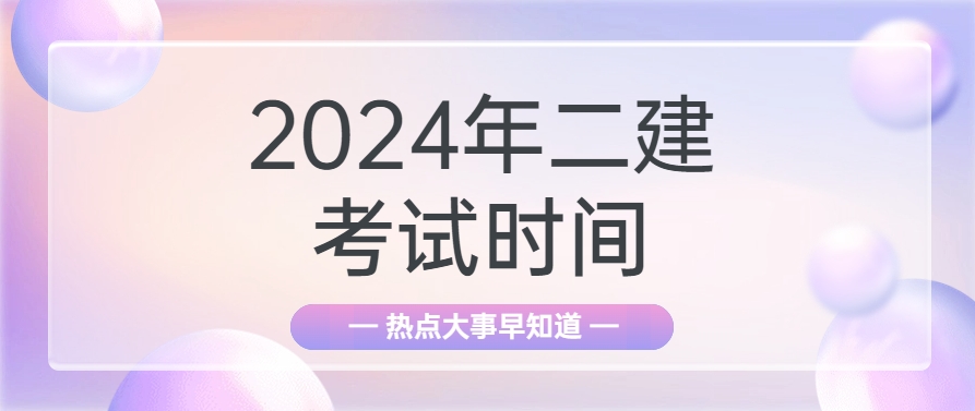 2024年二级建造师考试时间具体安排（附考点真题）