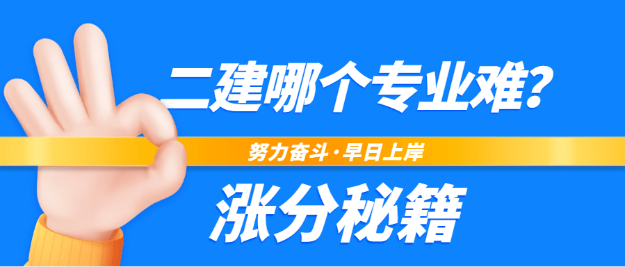 二建哪个专业难？二级建造师考试各专业难易程度排行