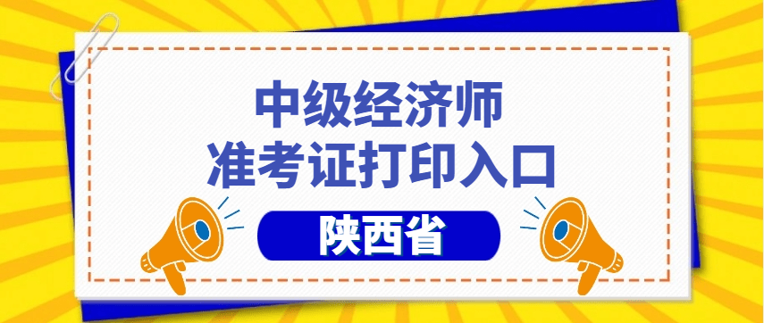 陕西中级经济师准考证打印时间和要求