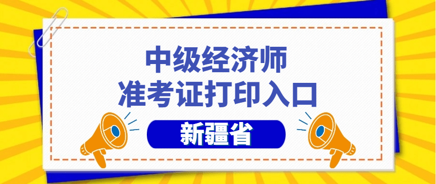 新疆2023年中级经济师准考证打印时间汇总_打印流程