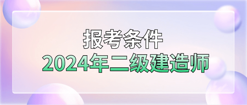 2024年二级建造师报考条件全解读，相关问题解惑，建议收藏！