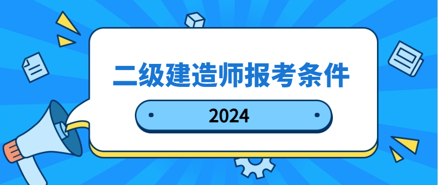 2024年二级建造师报考条件 2024年二级建造师报考条件