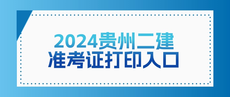 贵州2024年二级建造师准考证打印时间及入口