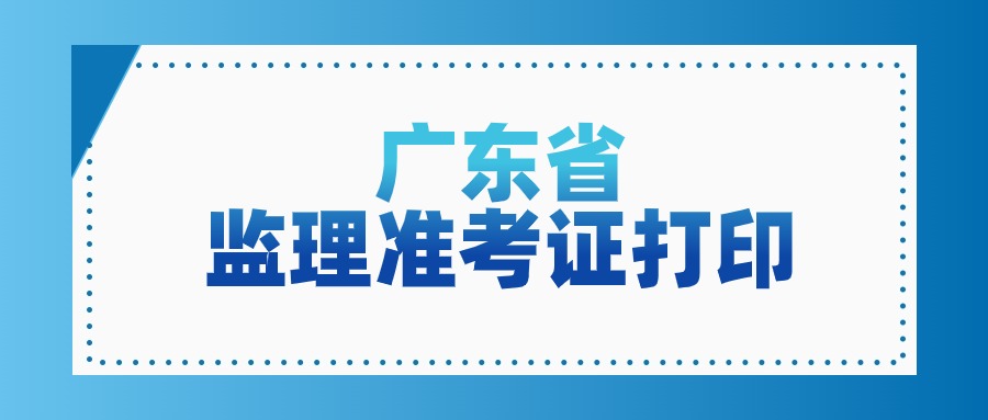 2024年广东省监理工程师考试打印准考证