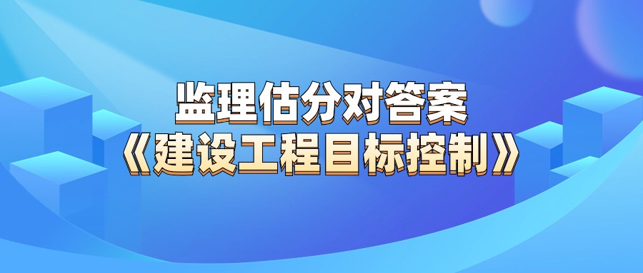 【真题预告】考后发布2024年监理工程师《目标控制》考试真题及答案解析