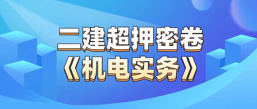 来咯来咯！2024年二级建造师（机电实务）必背押题！