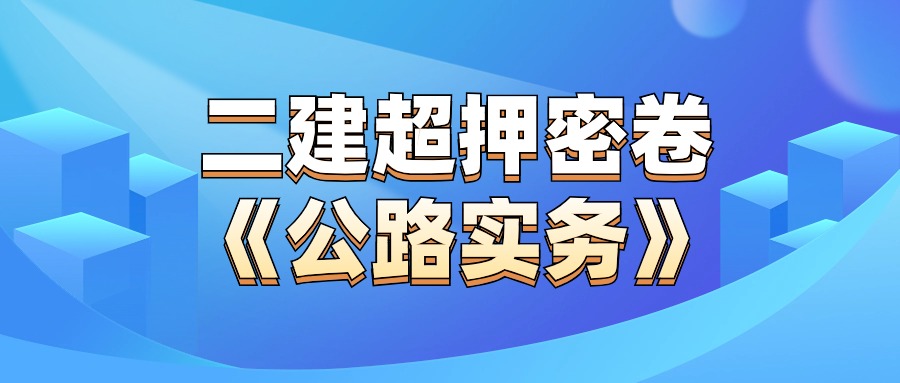 来咯来咯！2024年二级建造师（公路实务）必背押题！