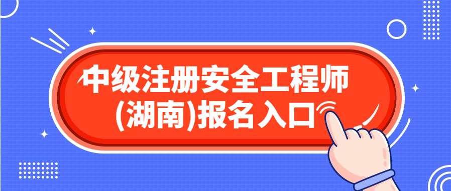  湖南安全工程师_2024年全国统一报名入口