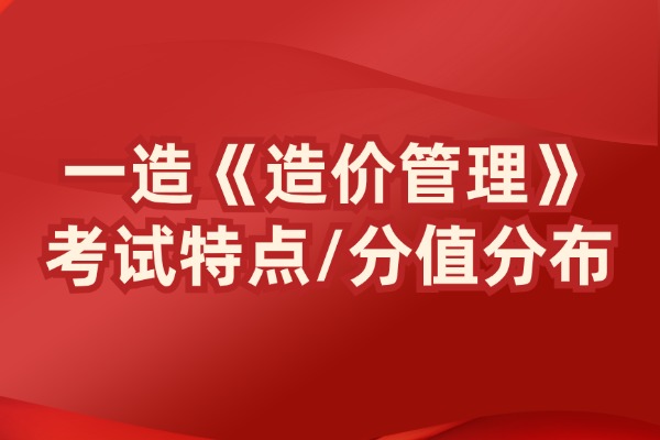 2024一造《造价管理》考试特点及章节分值分布！