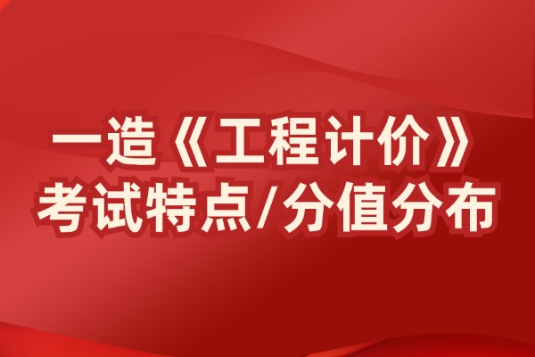 2024一造《工程计价》考试特点及章节分值分布！