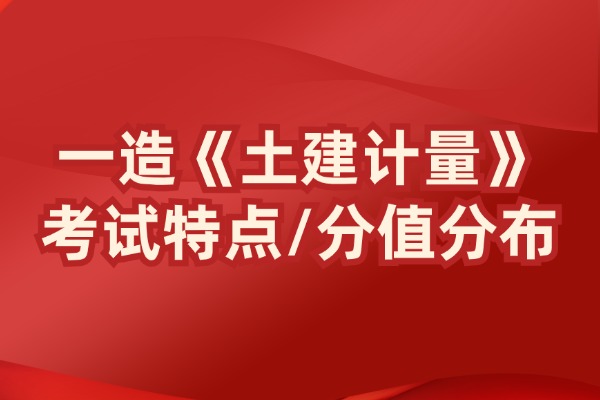 2024一造《土建计量》考试特点及章节分值分布！