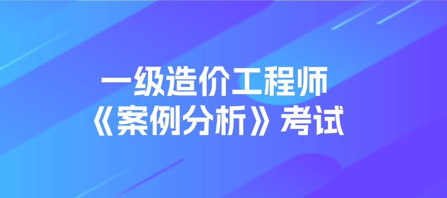 一级造价师案例分值分布及答题技巧