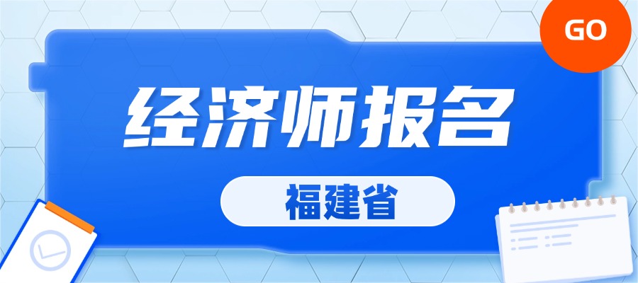 速来报名！2024年福建中级经济师湖北报名入口已开启