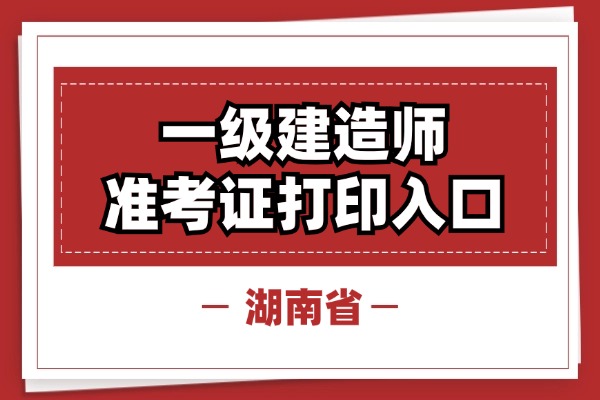 湖南2024年一级建造师考试准考证打印详情步骤如下