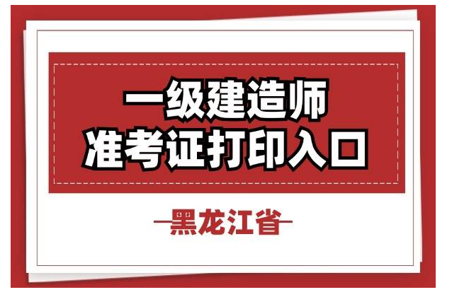 2024年黑龙江一级建造师准考证打印时间流程