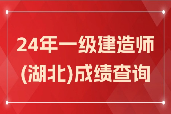 湖北省2024年一建成绩查询时间及入口(考后估分对答案)