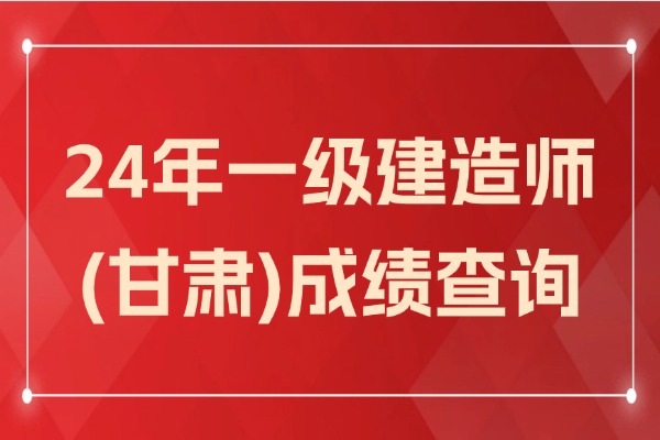 甘肃一建成绩查询入口2024年（一建真题解析答案）