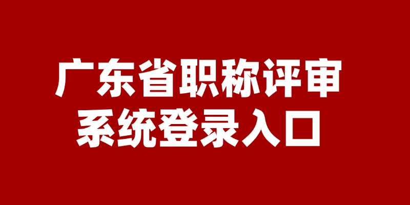 2024广东职称评审流程来了！附2024年职称评审入口