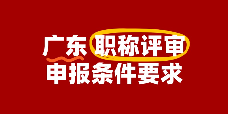 广东职称评审申报条件要求