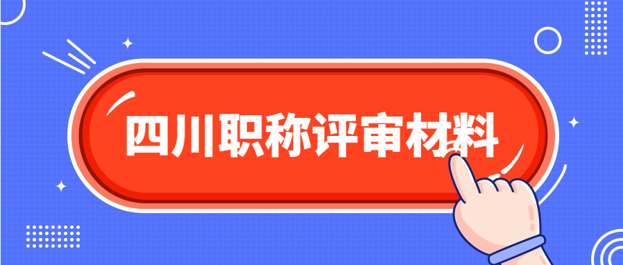 2024年四川职称评审申报材料（系统登录入口）