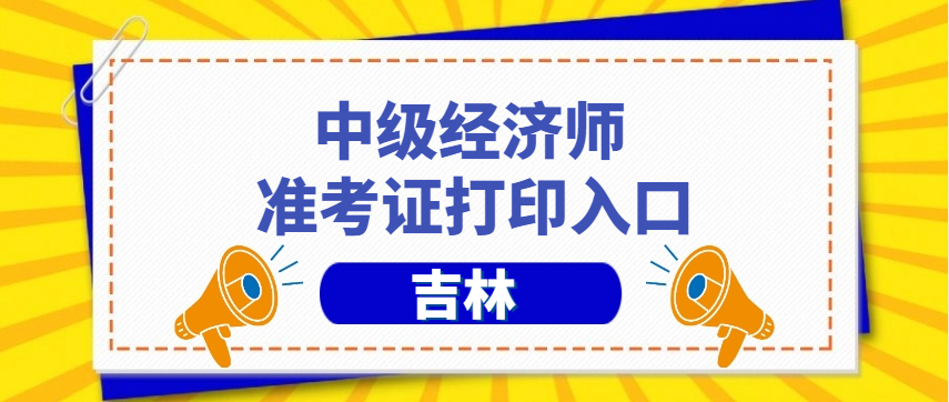 吉林2024年中级经济师准考证打印官网及考试安排