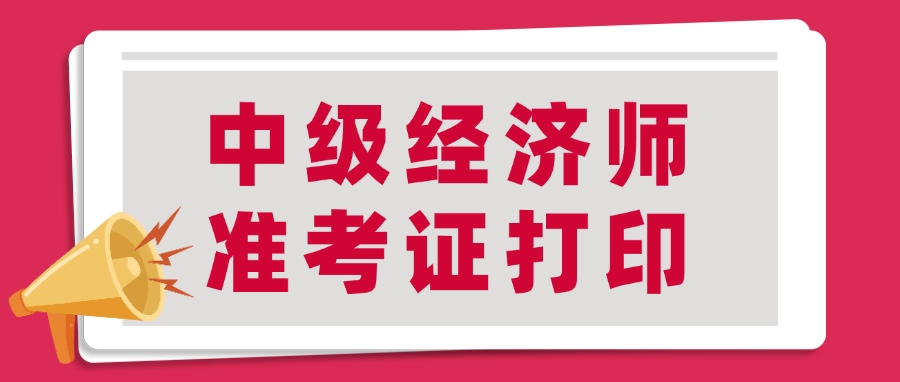 2024年中级经济师打印时间为11月8日-17日