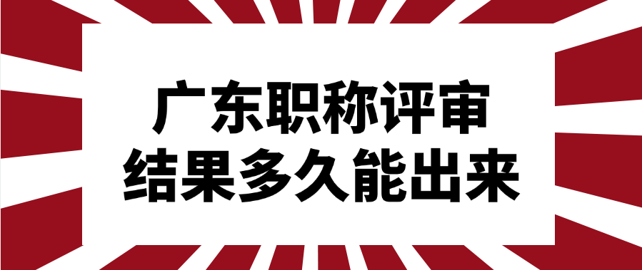 广东职称评审结果多久能出来?具体要看申报流程!