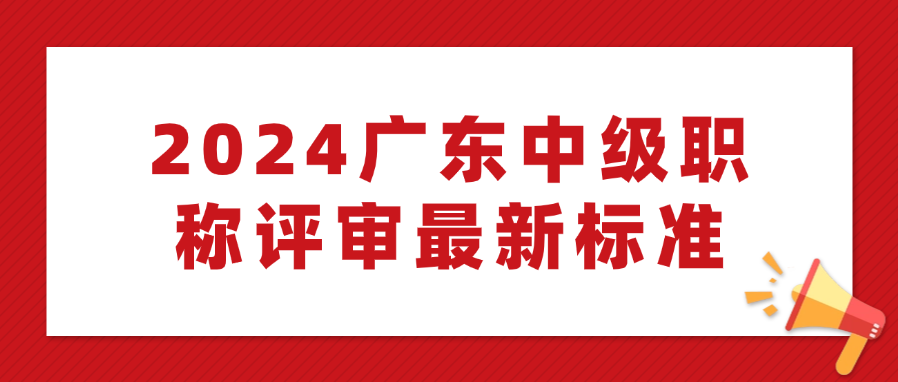 2024广东中级职称评审最新标准！符合这些要求还能直接评中级职称