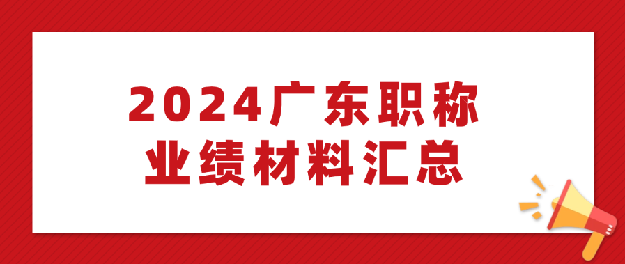 2024年广东工程师职称评审申报业绩材料清单！