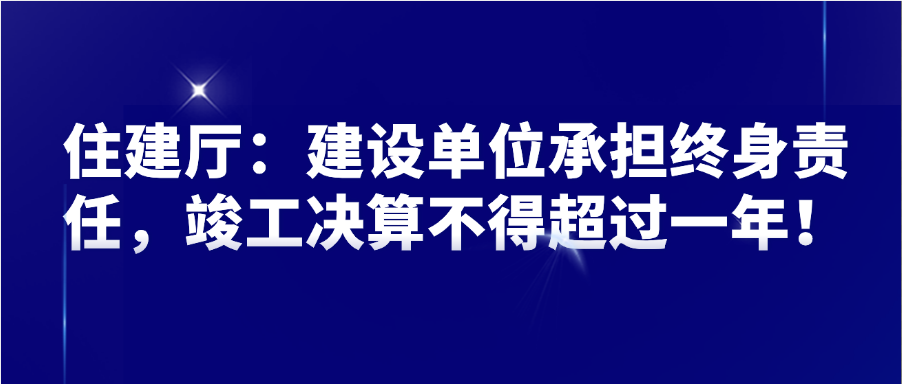 住建厅：建设单位承担终身责任，竣工决算不得超过一年！