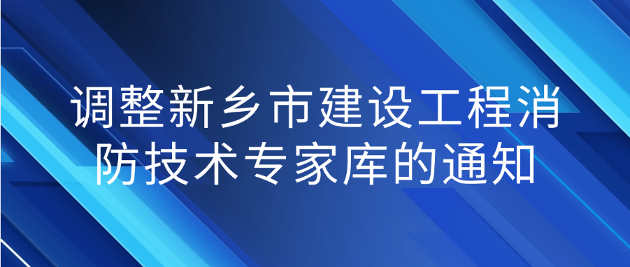新乡市住房和城乡建设局关于调整新乡市建设工程消防技术专家库的通知