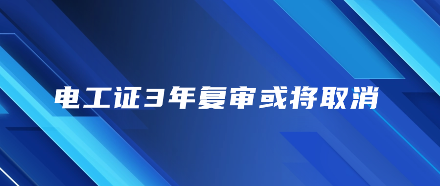 电工证3年复审或将取消，行业迎来重大变革!